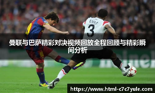 曼联与巴萨精彩对决视频回放全程回顾与精彩瞬间分析