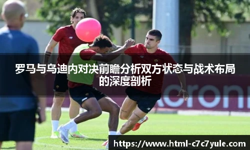 罗马与乌迪内对决前瞻分析双方状态与战术布局的深度剖析